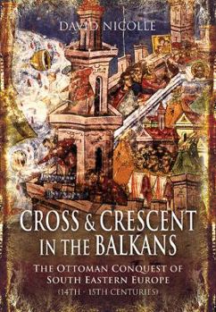 Hardcover Cross and Crescent in the Balkans: The Ottoman Conquest of Southeastern Europe (14th-15th Centuries) Book