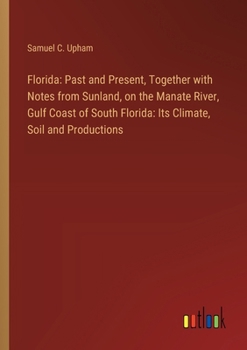 Florida: Past and Present, Together with Notes from Sunland, on the Manate River, Gulf Coast of South Florida: Its Climate, Soil and Productions