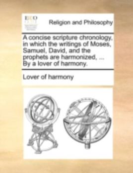 Paperback A concise scripture chronology, in which the writings of Moses, Samuel, David, and the prophets are harmonized, ... By a lover of harmony. Book