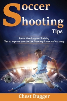 Hardcover Soccer Shooting Tips: Soccer Coaching and Training Tips to Improve Your Soccer Shooting Power and Accuracy Book