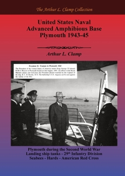 United States Naval Advanced Amphibious Base Plymouth 1943-45 (The Arthur L Clamp Collection)