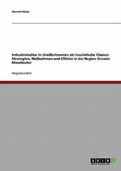 Industriekultur in Gro�britannien als touristische Chance: Strategien, Ma�nahmen und Effekte in der Region Greater Manchester
