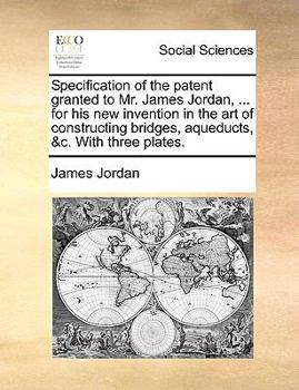 Paperback Specification of the Patent Granted to Mr. James Jordan, ... for His New Invention in the Art of Constructing Bridges, Aqueducts, &c. with Three Plate Book