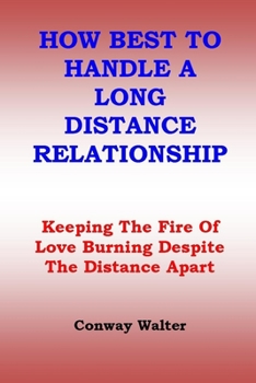 Paperback How Best to Handle a Long Distance Relationship: Keeping The Fire Of Love Burning Despite The Distance Apart Book