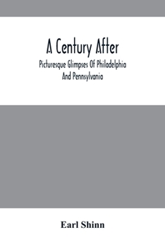 Paperback A Century After: Picturesque Glimpses Of Philadelphia And Pennsylvania, Including Fairmount, The Wissahickon, And Other Romantic Locali Book