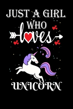Just a Girl Who Loves Unicorn: Gift for Unicorn Lovers, Unicorn Lovers Journal / Notebook / Diary / Thanksgiving / Christmas & Birthday Gift