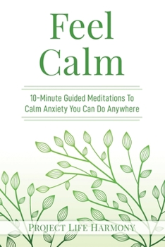 Paperback Feel Calm: 10-Minute Guided Meditations To Calm Anxiety You Can Do Anywhere Book