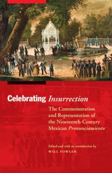 Celebrating Insurrection: The Commemoration and Representation of the Nineteenth-Century Mexican Pronunciamiento - Book  of the Mexican Experience