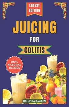 Paperback Juicing for Colitis: 40 Essential and Easy-to-Make Nutrient-Rich Juice Blends for Crohn's, IBD, and Ulcerative Colitis Disease Management Book