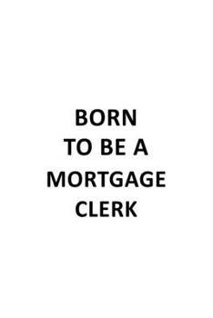 Born To Be A Mortgage Clerk: Unique Mortgage Clerk Notebook, Mortgage Assistant Journal Gift, Diary, Doodle Gift or Notebook | 6 x 9 Compact Size, 109 Blank Lined Pages