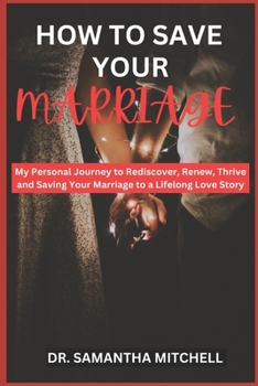 HOW TO SAVE YOUR MARRIAGE: My Personal Journey to Rediscover, Renew, Thrive and Saving Your Marriage to a Lifelong Love Story B0CMMGMK72 Book Cover