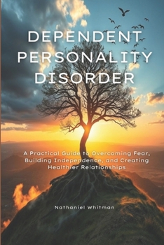 Paperback Dependent Personality Disorder: A Practical Guide to Overcoming Fear, Building Independence, and Creating Healthier Relationships Book