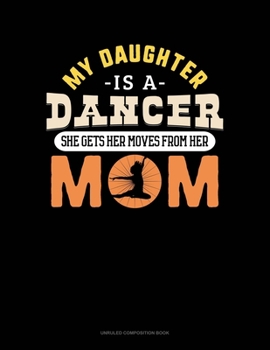 Paperback My Daughter Is A Dancer She Gets Her Moves From Her Mom: Unruled Composition Book