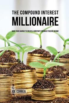 Paperback The Compound Interest Millionaire: Hack Your Savings to Create a Constant Stream of Passive Income Book