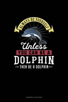 Paperback Always Be Yourself Unless You Can Be A Dolphin Then Be A Dolphin: Running Log Book