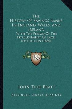 Paperback The History Of Savings Banks In England, Wales, And Ireland: With The Period Of The Establishment Of Each Institution (1830) Book