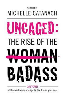 Paperback Uncaged: The Rise of the Badass: 26 Stories of the Wild Woman to Ignite the Fire in your Soul Book