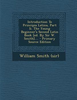 Paperback Introduction to Principia Latina, Part II. the Young Beginner's Second Latin Book [Ed. by Sir W. Smith].... [Latin] Book