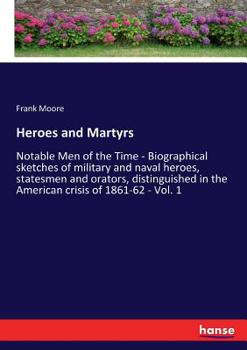 Paperback Heroes and Martyrs: Notable Men of the Time - Biographical sketches of military and naval heroes, statesmen and orators, distinguished in the American Book