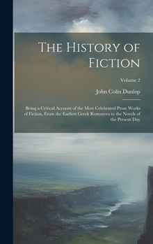 Hardcover The History of Fiction: Being a Critical Account of the Most Celebrated Prose Works of Fiction, From the Earliest Greek Romances to the Novels Book