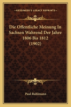 Paperback Die Offentliche Meinung In Sachsen Wahrend Der Jahre 1806 Bis 1812 (1902) [German] Book