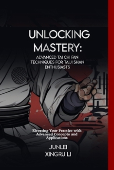 Paperback Unlocking Mastery: Advanced Tai Chi Fan Techniques for Taiji Shan Enthusiasts: Elevating Your Practice with Advanced Concepts and Applica Book