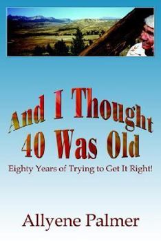 Paperback And I Thought 40 Was Old: Eighty Years of Trying to Get It Right! Book