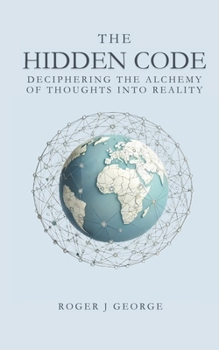 The Hidden Code: Deciphering the Alchemy of Thoughts into Reality