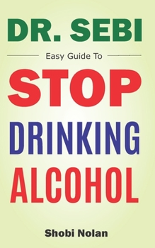 Paperback Dr Sebi Easy Guide To Stop Drinking Alcohol: The Total Guide On How To Easily Quit Alcohol Addition And Restore Good Health Through Dr. Sebi Alkaline Book