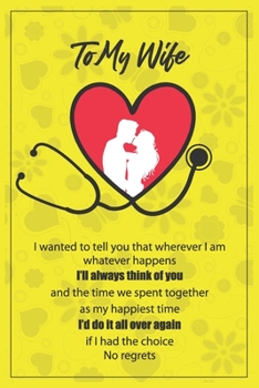 To My Wife: I wanted to tell you that wherever I am, whatever happens, I’ll always think of you, and the time we spent together, as my happiest time. ... No regrets: Nurse Journal, Gift For Wife