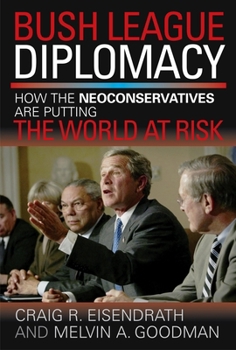 Hardcover Bush League Diplomacy: How the Neoconservatives Are Putting the World at Risk Book