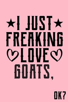 Paperback I Just Freaking Love Goats Ok: Animal Shelters or Rescues Adoption Notebook Flower Wide Ruled Lined Journal 6x9 Inch ( Legal ruled ) Family Gift Idea Book