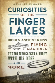 Paperback Curiosities of the Finger Lakes: Hidden Ancient Ruins, Flying Machines, the Boy Who Caught a Trout with His Nose and More Book