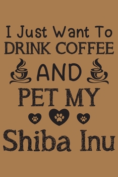 Paperback I just want to drink coffee and pet my Shiba Inu: Shiba Inu dog and coffee lovers notebook journal or dairy - Shiba Inu Dog owner appreciation gift - Book