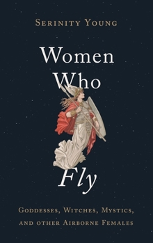 Hardcover Women Who Fly: Goddesses, Witches, Mystics, and Other Airborne Females Book