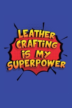 Paperback Leather Crafting Is My Superpower: A 6x9 Inch Softcover Diary Notebook With 110 Blank Lined Pages. Funny Leather Crafting Journal to write in. Leather Book