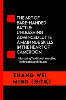 The Art of Bare-Handed Battle: Unleashing Advanced Lutte à Main Nue Skills in the Heart of Cameroon: Mastering Traditional Wrestling Techniques and ... Self-Defense Mastery, and Sport Training)