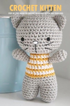 Paperback Crochet Kitten: Step By Step Guide To Crochet Beautiful Kitten For Your Kids: Cat Crochet Book