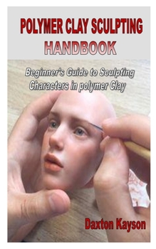Paperback Polymer Clay Sculpting Handbook: Beginner's Guide to Sculpting Characters in polymer Clay Book