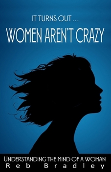 It Turns Out . . . Women AREN'T Crazy: Understanding the Mind of A Woman B0CLS8XDRR Book Cover