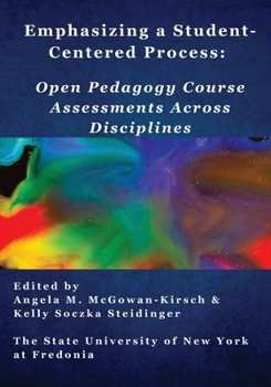 Emphasizing a Student-Centered Process : Open Pedagogy Course Assessments Across Disciplines