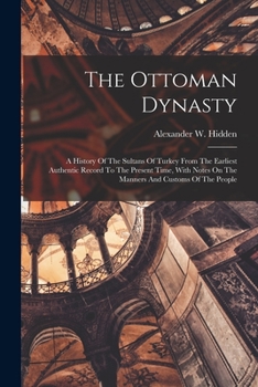 Paperback The Ottoman Dynasty: A History Of The Sultans Of Turkey From The Earliest Authentic Record To The Present Time, With Notes On The Manners A Book
