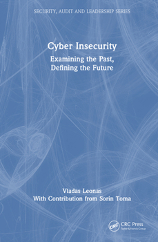 Cyber Insecurity: Examining the Past, Defining the Future (Security, Audit and Leadership Series)