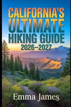 CALIFORNIA’S ULTIMATE HIKING GUIDE 2026-2027: Trail Profile, Maps, Itineraries, and Hidden Adventures along California’s Wild Coast