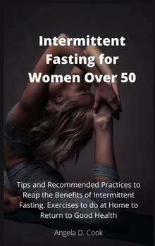 Hardcover Intermittent Fasting for Women Over 50: Tips and Recommended Practices to Reap the Benefits of Intermittent Fasting. Exercises to do at Home to Return Book