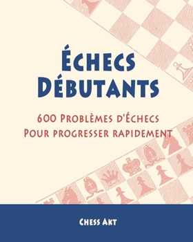 Paperback Échecs Débutants: 600 Problèmes d'Échecs pour progresser rapidement [French] Book