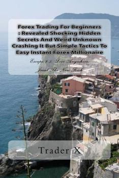 Paperback Forex Trading For Beginners: Revealed Shocking Hidden Secrets And Weird Unknown Crashing It But Simple Tactics To Easy Instant Forex Millionaire: E Book