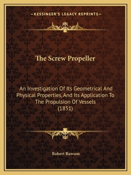 Paperback The Screw Propeller: An Investigation of Its Geometrical and Physical Properties, and Its Application to the Propulsion of Vessels (1851) Book