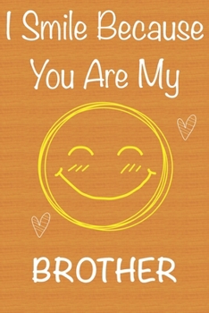 I Smile Because You Are My Brother: Gift Book For Brother, Christmas Gift Book,Father's Day Gifts, Birthday Gifts For Brother,Men's Day Gifts, Memory Journal & Beautifull lined pages Notebook