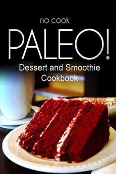 Paperback No-Cook Paleo! - Dessert and Smoothie Cookbook: Ultimate Caveman cookbook series, perfect companion for a low carb lifestyle, and raw diet food lifest Book